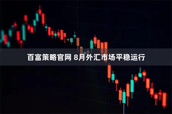 百富策略官网 8月外汇市场平稳运行