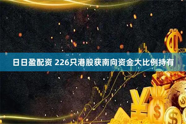 日日盈配资 226只港股获南向资金大比例持有