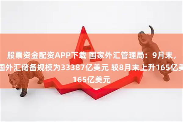 股票资金配资APP下载 国家外汇管理局：9月末，我国外汇储备规模为33387亿美元 较8月末上升165亿美元