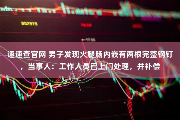 速速查官网 男子发现火腿肠内嵌有两根完整钢钉，当事人：工作人员已上门处理，并补偿