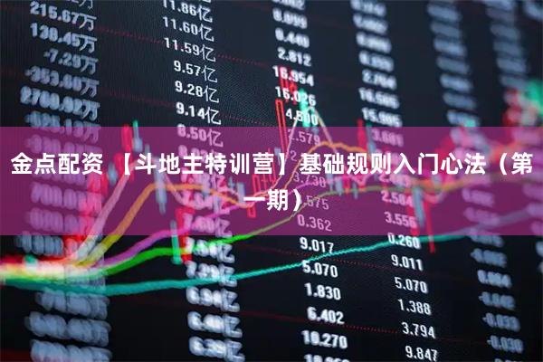 金点配资 【斗地主特训营】基础规则入门心法（第一期）