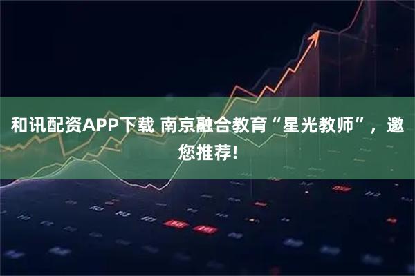 和讯配资APP下载 南京融合教育“星光教师”，邀您推荐!