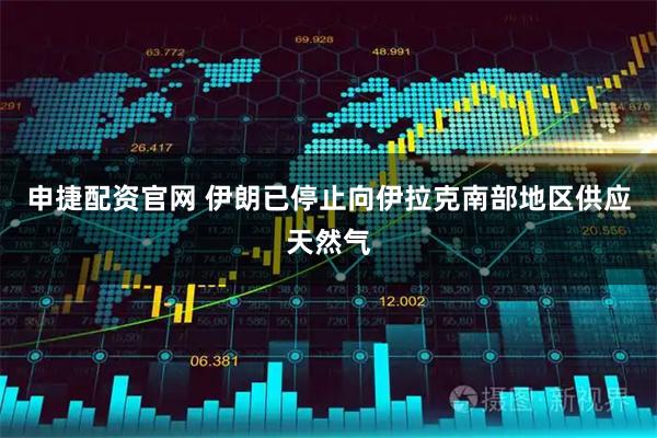 申捷配资官网 伊朗已停止向伊拉克南部地区供应天然气