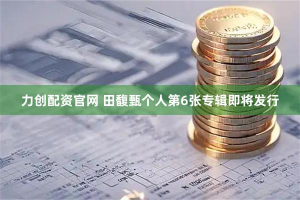 力创配资官网 田馥甄个人第6张专辑即将发行