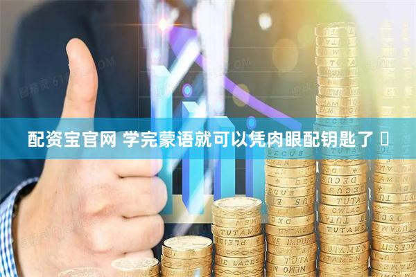 配资宝官网 学完蒙语就可以凭肉眼配钥匙了 ​