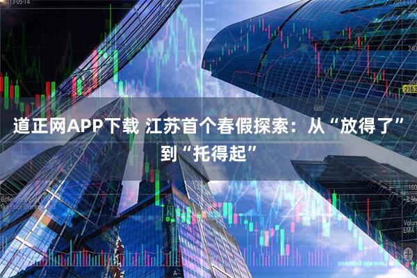 道正网APP下载 江苏首个春假探索：从“放得了”到“托得起”