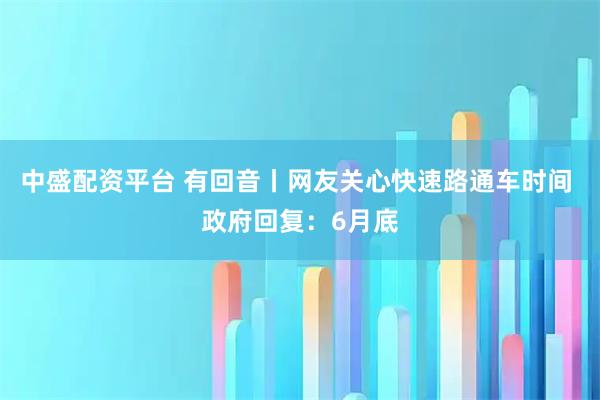 中盛配资平台 有回音丨网友关心快速路通车时间 政府回复：6月底
