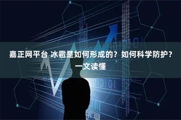 嘉正网平台 冰雹是如何形成的？如何科学防护？一文读懂