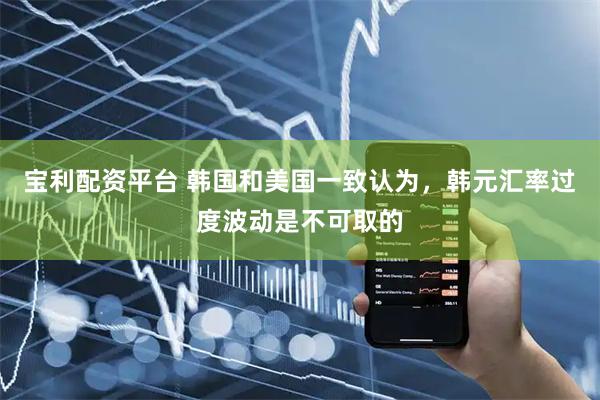 宝利配资平台 韩国和美国一致认为，韩元汇率过度波动是不可取的