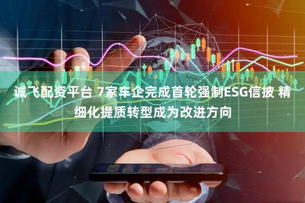 诚飞配资平台 7家车企完成首轮强制ESG信披 精细化提质转型成为改进方向