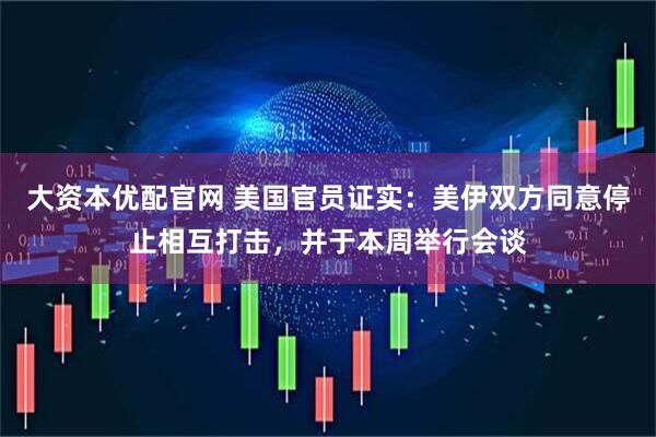 大资本优配官网 美国官员证实：美伊双方同意停止相互打击，并于本周举行会谈