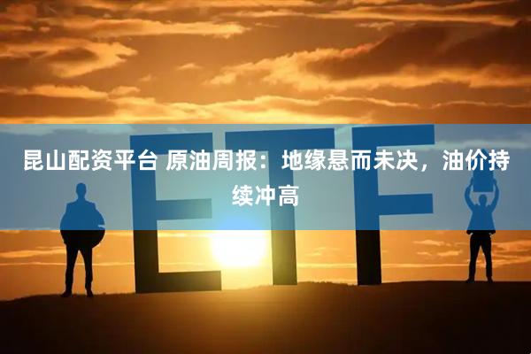 昆山配资平台 原油周报：地缘悬而未决，油价持续冲高
