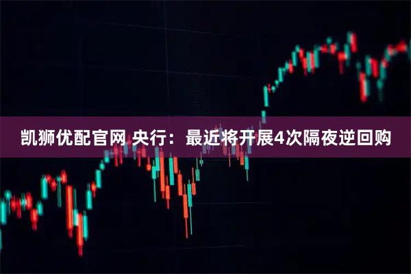 凯狮优配官网 央行：最近将开展4次隔夜逆回购